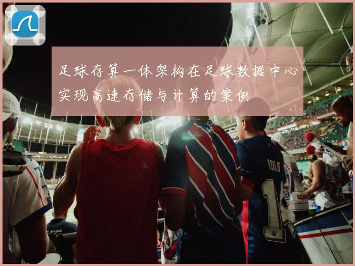 足球存算一体架构在足球数据中心实现高速存储与计算的案例