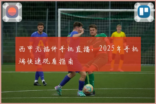 西甲无插件手机直播，2025年手机端快速观看指南