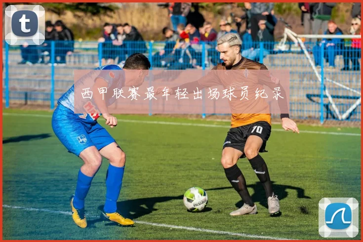 西甲联赛最年轻出场球员纪录