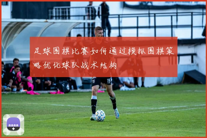 足球围棋比赛如何通过模拟围棋策略优化球队战术结构