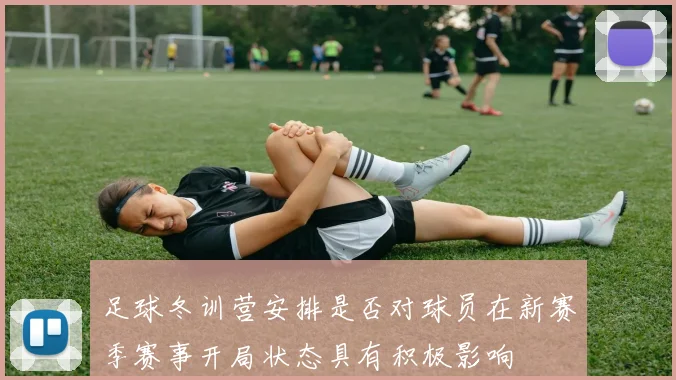 足球冬训营安排是否对球员在新赛季赛事开局状态具有积极影响