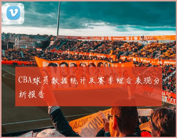 CBA球员数据统计及赛季综合表现分析报告