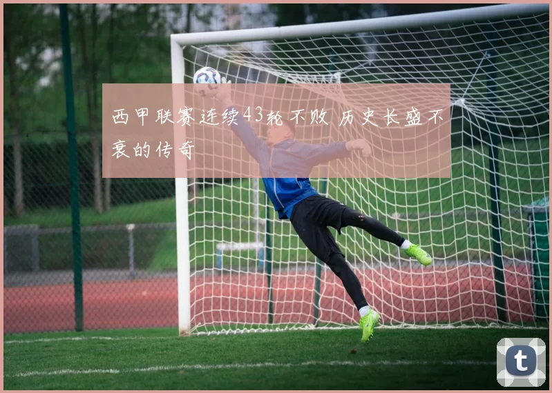西甲联赛连续43轮不败 历史长盛不衰的传奇