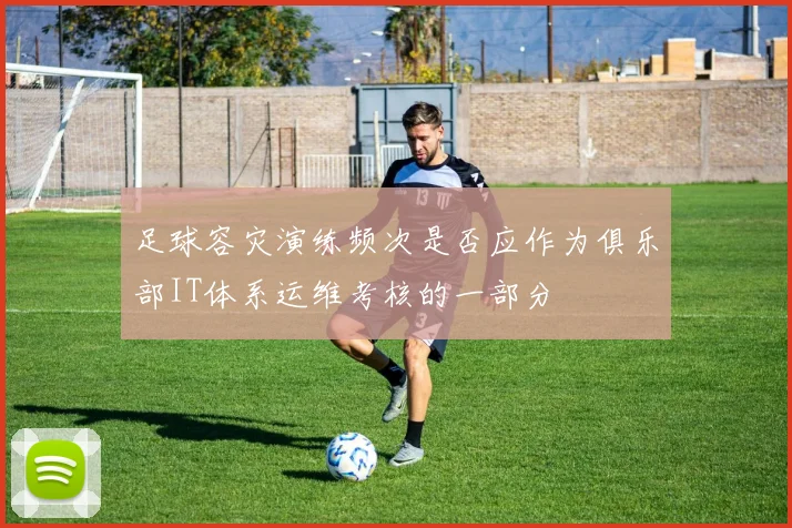 足球容灾演练频次是否应作为俱乐部IT体系运维考核的一部分