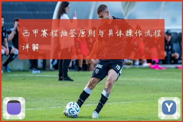 西甲赛程抽签原则与具体操作流程详解